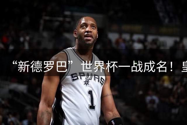 “新德罗巴”世界杯一战成名！皇马1亿欧报价被拒，穆帅头号目标
