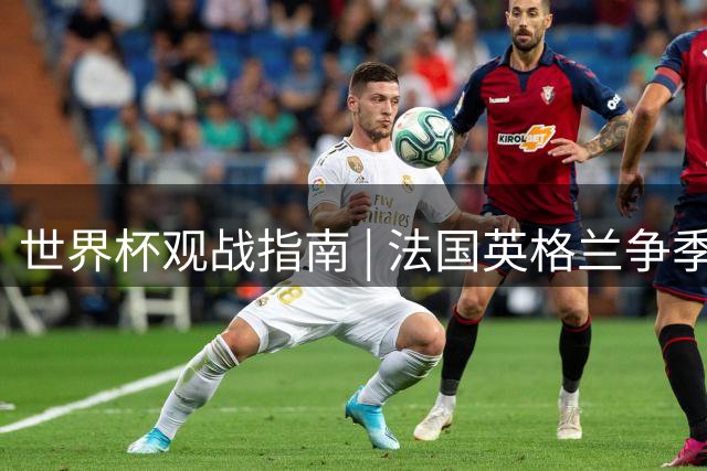 世界杯观战指南 | 法国英格兰争季军，姆巴佩冲击金靴最后一战