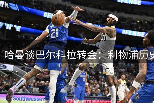 哈曼谈巴尔科拉转会：利物浦历史底蕴仍具竞争优势
