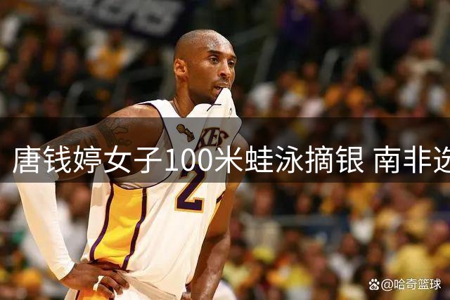 唐钱婷女子100米蛙泳摘银 南非选手史密斯夺金