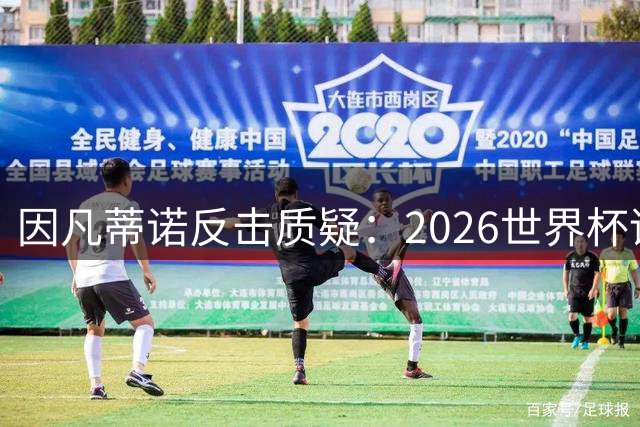 因凡蒂诺反击质疑：2026世界杯谱写全球团结之歌
