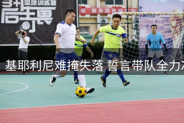 基耶利尼难掩失落 誓言带队全力冲击欧洲杯