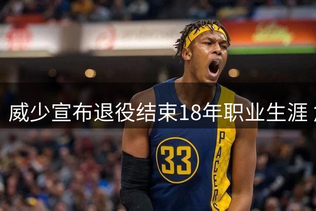 威少宣布退役结束18年职业生涯 詹姆斯库里送祝福