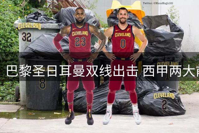 巴黎圣日耳曼双线出击 西甲两大前锋转会大戏迎关键节点