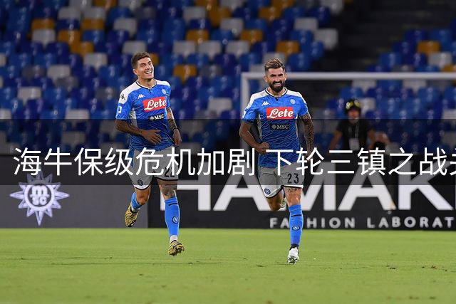 海牛保级危机加剧 下轮三镇之战关乎中甲命运