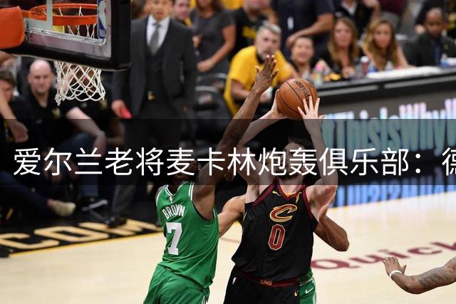 爱尔兰老将麦卡林炮轰俱乐部：德里城欧战溃败暴露深层危机