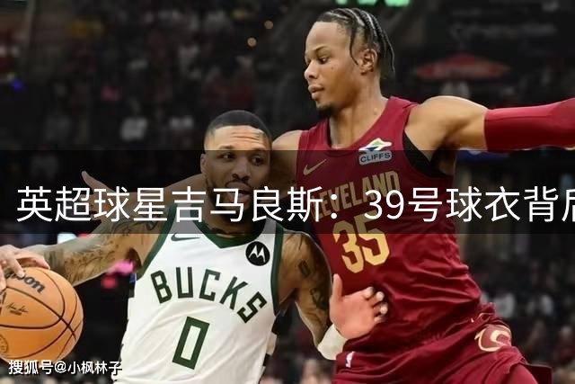 英超球星吉马良斯：39号球衣背后的出租车父亲传奇