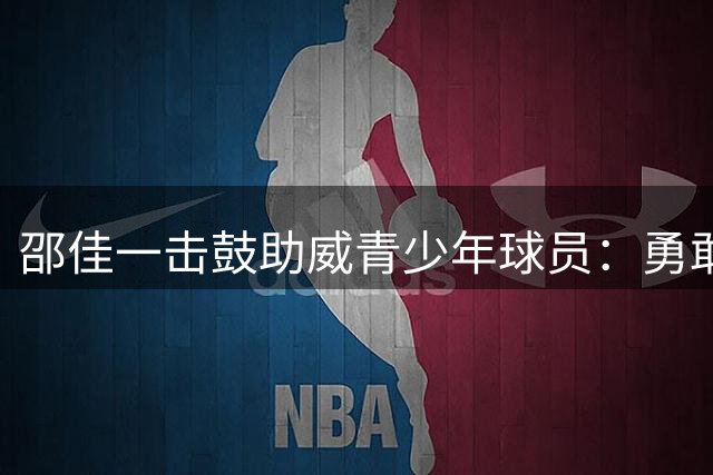 邵佳一击鼓助威青少年球员：勇敢拼搏永不言弃