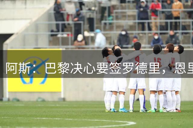 阿斯：巴黎决心要签罗德里，恩里克视他为首要目标