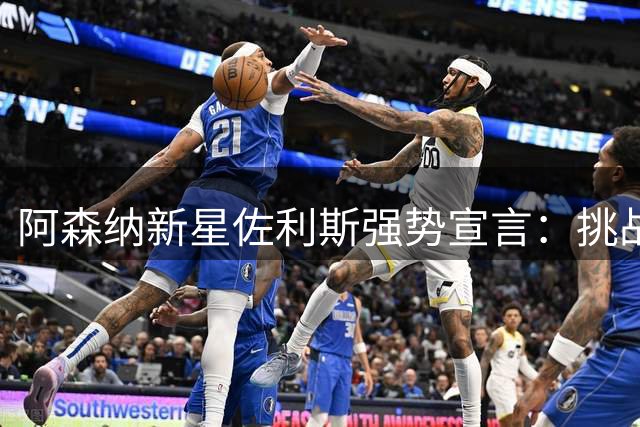 阿森纳新星佐利斯强势宣言：挑战者的压力比我们更大