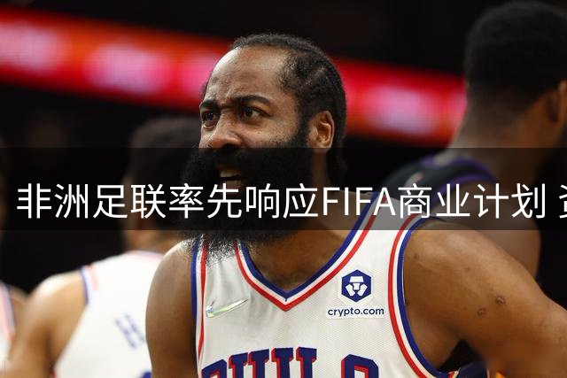 非洲足联率先响应FIFA商业计划 资金困境成关键推动力