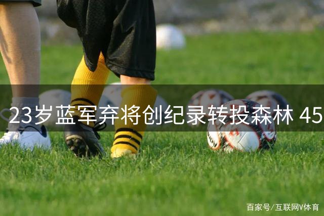 23岁蓝军弃将创纪录转投森林 4500万交易引热议