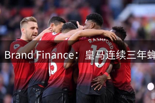 Brand Finance：皇马连续三年蝉联全球最具价值足球品牌榜首