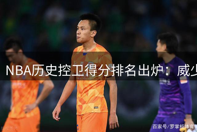 NBA历史控卫得分排名出炉：威少榜首，库里紧随其后